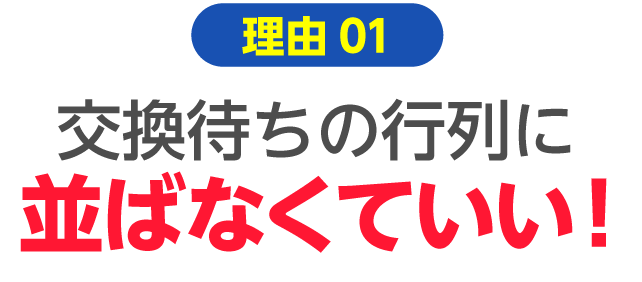 ネット予約出来るから、交換待ちの行列に並ばなくていい