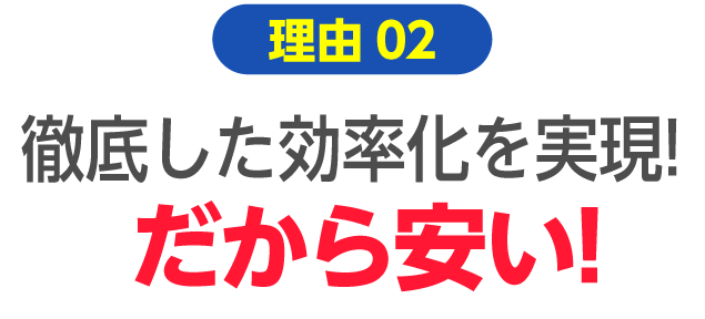 徹底した効率化を実現したから安い